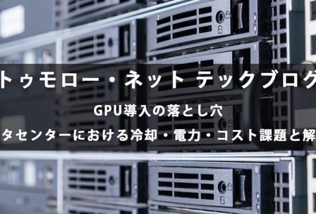 GPU導入の落とし穴｜データセンターにおける冷却・電力・コスト課題と解決策【トゥモロー・ネット テックブログ】
