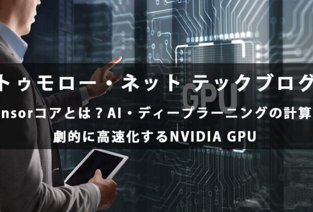 Tensorコアとは？AI・ディープラーニングの計算を劇的に高速化するNVIDIA GPU【トゥモロー・ネット テックブログ】