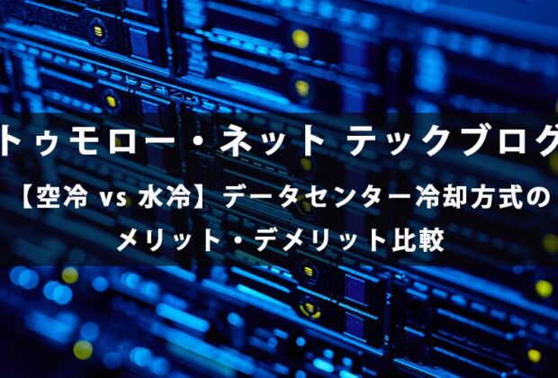 【空冷 vs 水冷】データセンター冷却方式のメリット・デメリット比較【トゥモロー・ネット テックブログ】