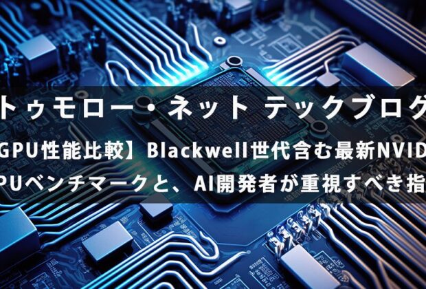 【GPU性能比較】Blackwell世代含む最新NVIDIA GPUベンチマークと、AI開発者が重視すべき指標【トゥモロー・ネット テックブログ】