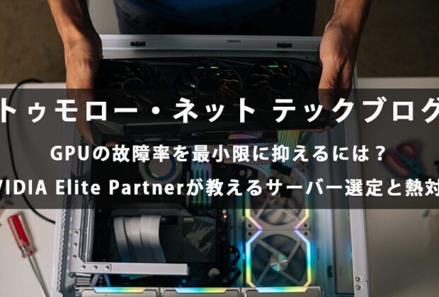 GPUの故障率を最小限に抑えるには？NVIDIA Elite Partnerが教えるサーバー選定と熱対策【トゥモロー・ネット テックブログ】