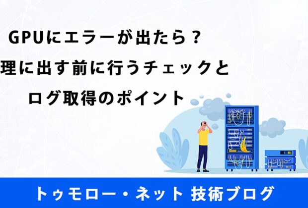 GPUにエラーが出たら？修理に出す前に行うチェックとログ取得のポイント【トゥモロー・ネット 技術ブログ】