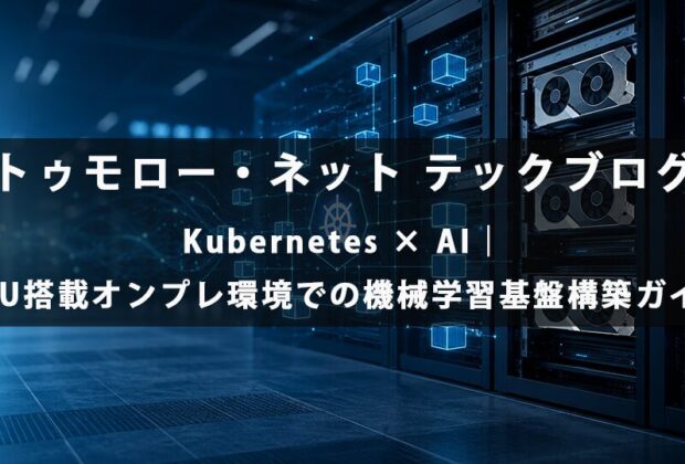 Kubernetes × AI|GPU搭載オンプレ環境での機械学習基盤構築ガイド【トゥモロー・ネット テックブログ】