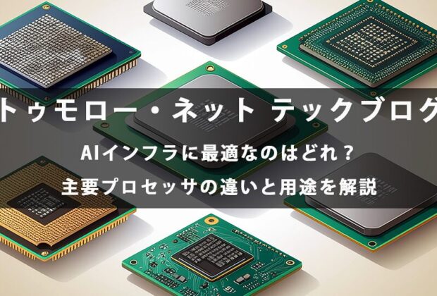 AIインフラに最適なのはどれ？主要プロセッサの違いと用途を解説【トゥモロー・ネット テックブログ】